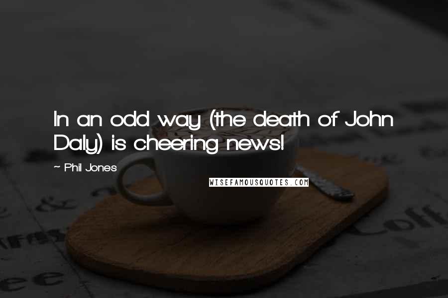 Phil Jones Quotes: In an odd way (the death of John Daly) is cheering news!