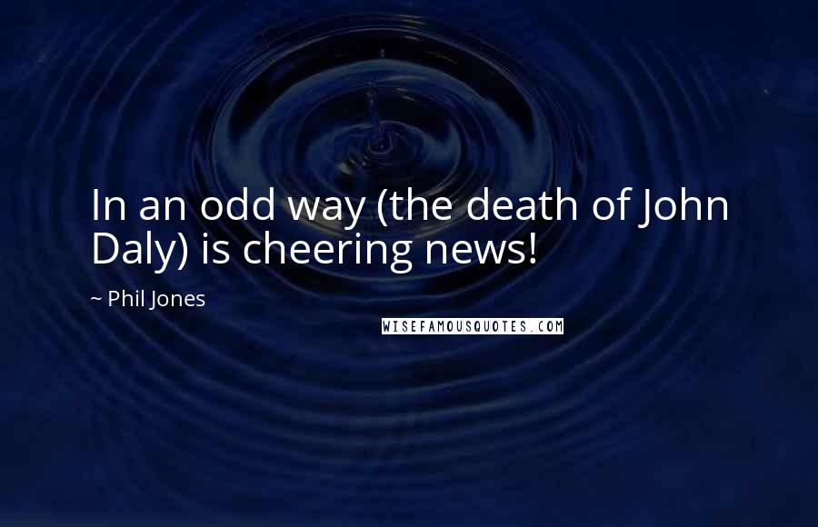 Phil Jones Quotes: In an odd way (the death of John Daly) is cheering news!