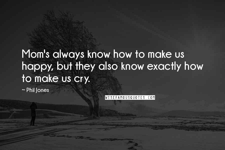 Phil Jones Quotes: Mom's always know how to make us happy, but they also know exactly how to make us cry.