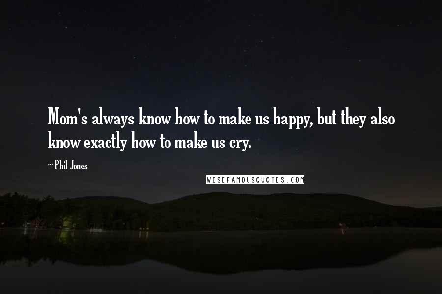 Phil Jones Quotes: Mom's always know how to make us happy, but they also know exactly how to make us cry.