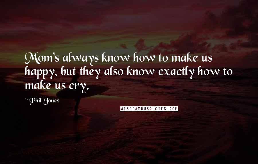 Phil Jones Quotes: Mom's always know how to make us happy, but they also know exactly how to make us cry.