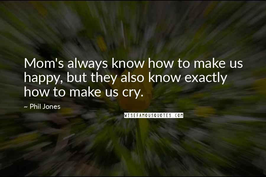 Phil Jones Quotes: Mom's always know how to make us happy, but they also know exactly how to make us cry.