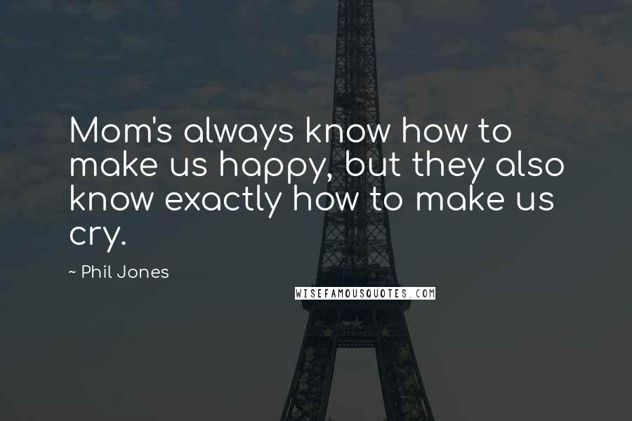 Phil Jones Quotes: Mom's always know how to make us happy, but they also know exactly how to make us cry.