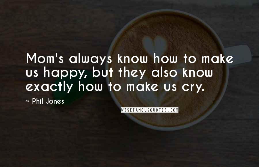 Phil Jones Quotes: Mom's always know how to make us happy, but they also know exactly how to make us cry.
