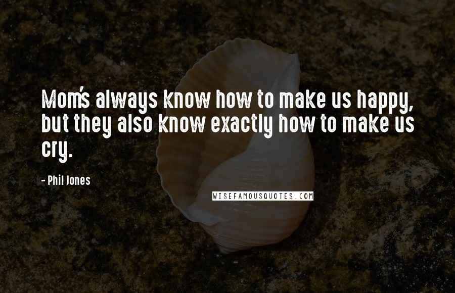 Phil Jones Quotes: Mom's always know how to make us happy, but they also know exactly how to make us cry.