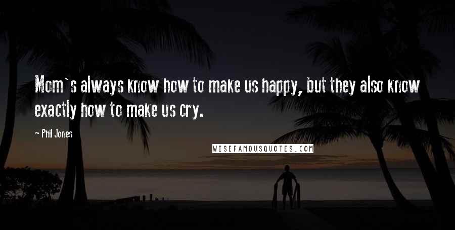 Phil Jones Quotes: Mom's always know how to make us happy, but they also know exactly how to make us cry.