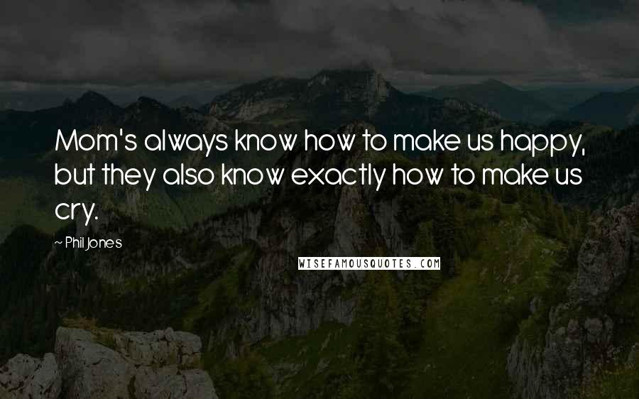 Phil Jones Quotes: Mom's always know how to make us happy, but they also know exactly how to make us cry.