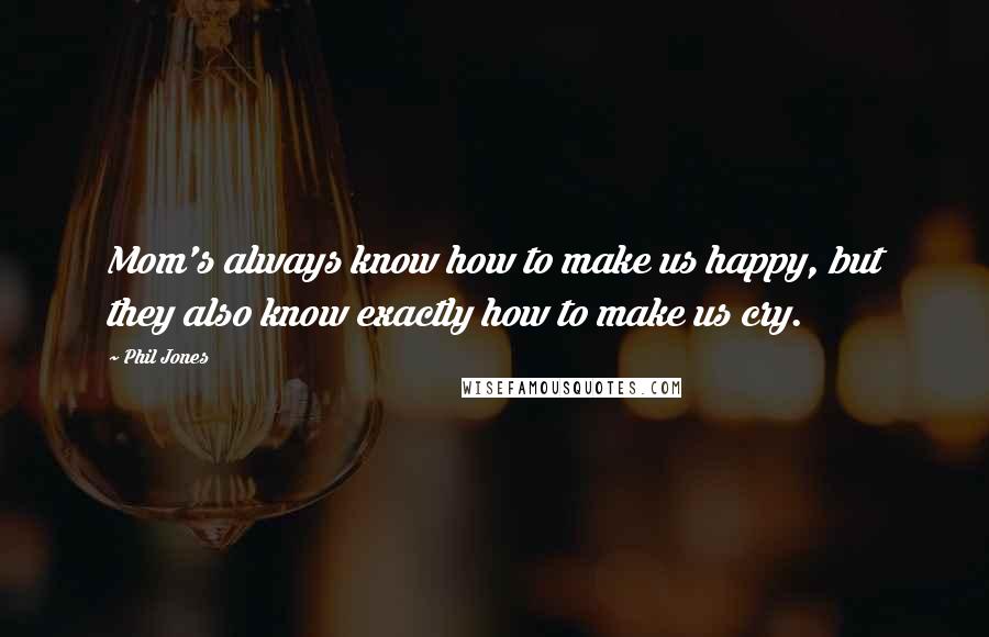 Phil Jones Quotes: Mom's always know how to make us happy, but they also know exactly how to make us cry.