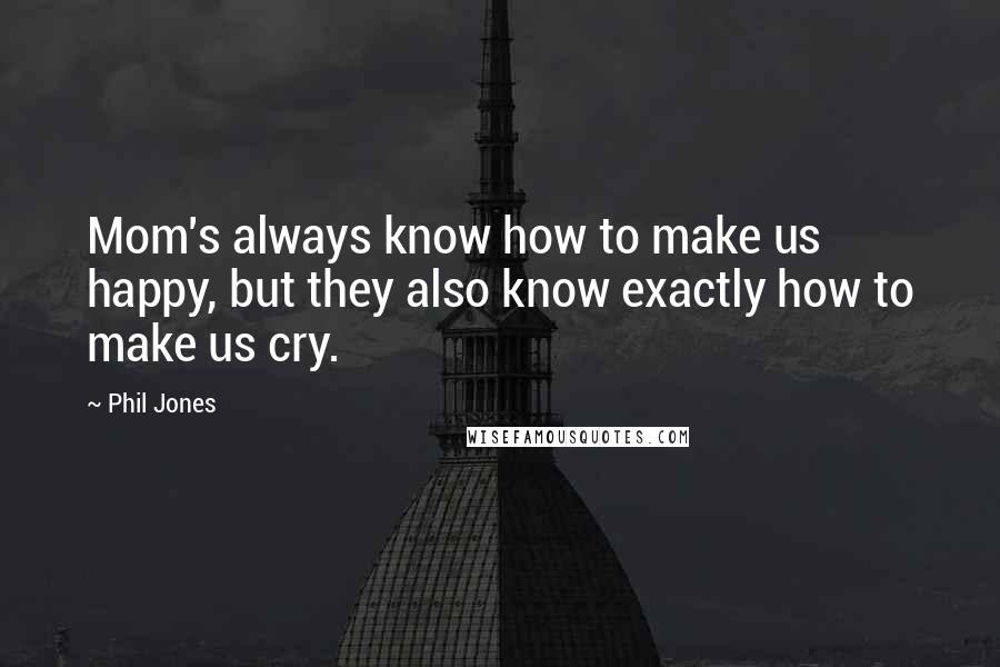 Phil Jones Quotes: Mom's always know how to make us happy, but they also know exactly how to make us cry.