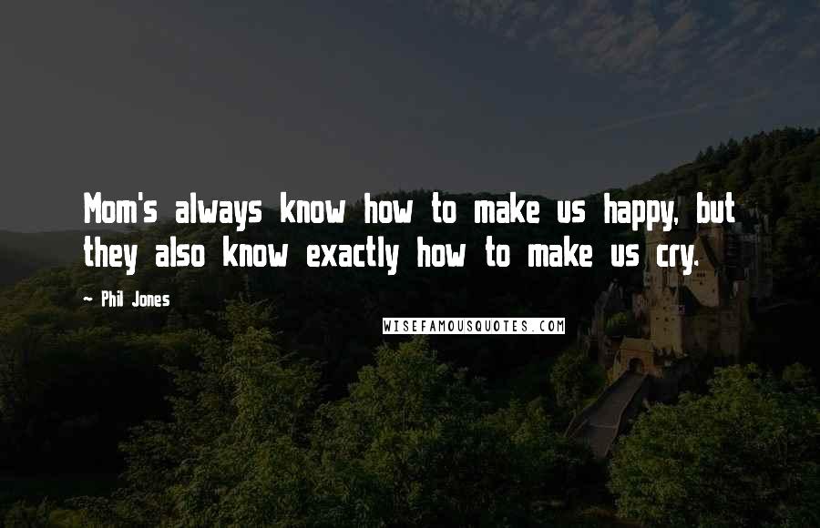 Phil Jones Quotes: Mom's always know how to make us happy, but they also know exactly how to make us cry.