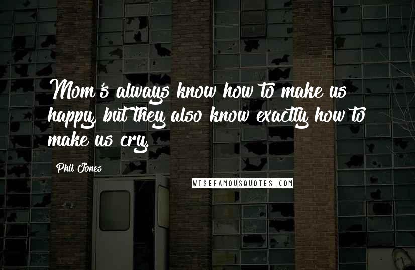 Phil Jones Quotes: Mom's always know how to make us happy, but they also know exactly how to make us cry.