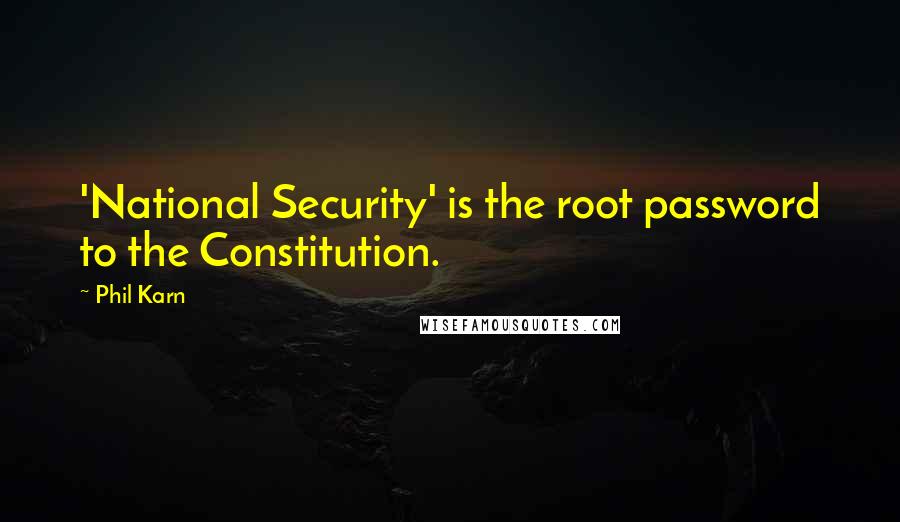 Phil Karn Quotes: 'National Security' is the root password to the Constitution.