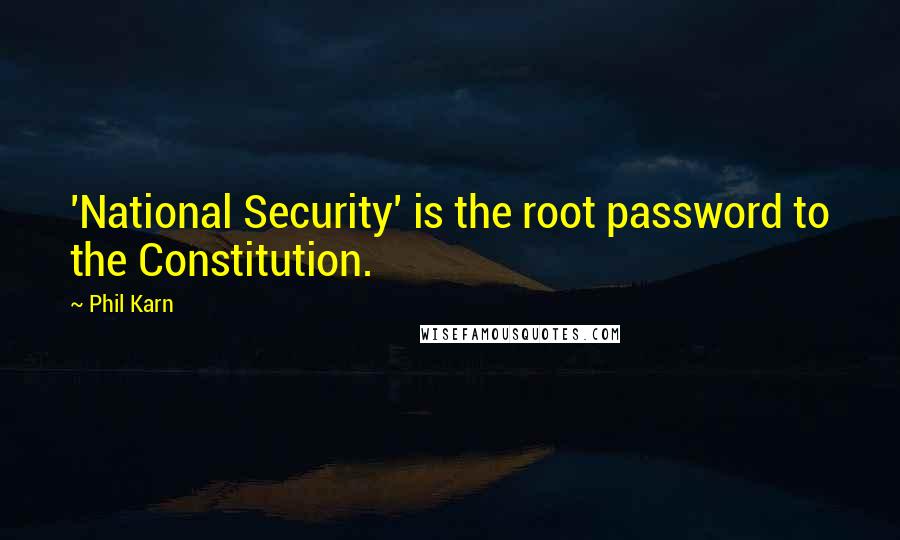 Phil Karn Quotes: 'National Security' is the root password to the Constitution.