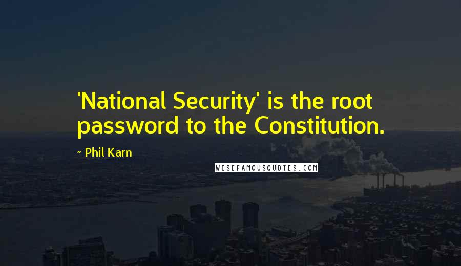 Phil Karn Quotes: 'National Security' is the root password to the Constitution.