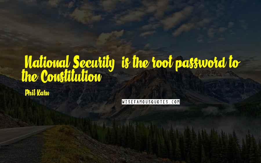 Phil Karn Quotes: 'National Security' is the root password to the Constitution.