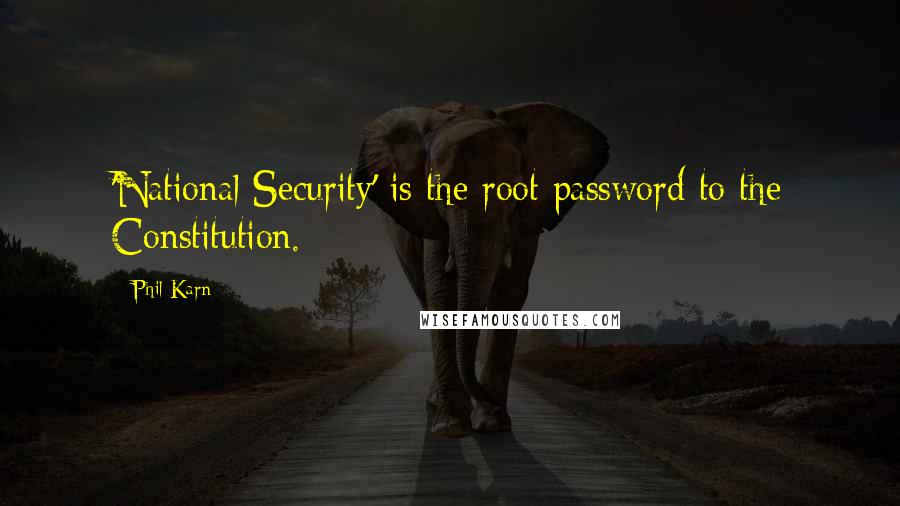 Phil Karn Quotes: 'National Security' is the root password to the Constitution.