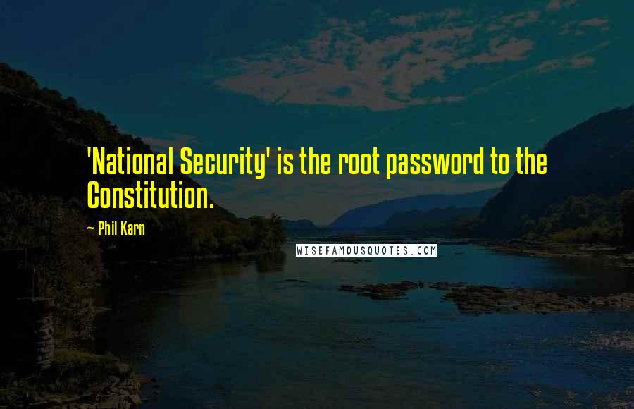 Phil Karn Quotes: 'National Security' is the root password to the Constitution.