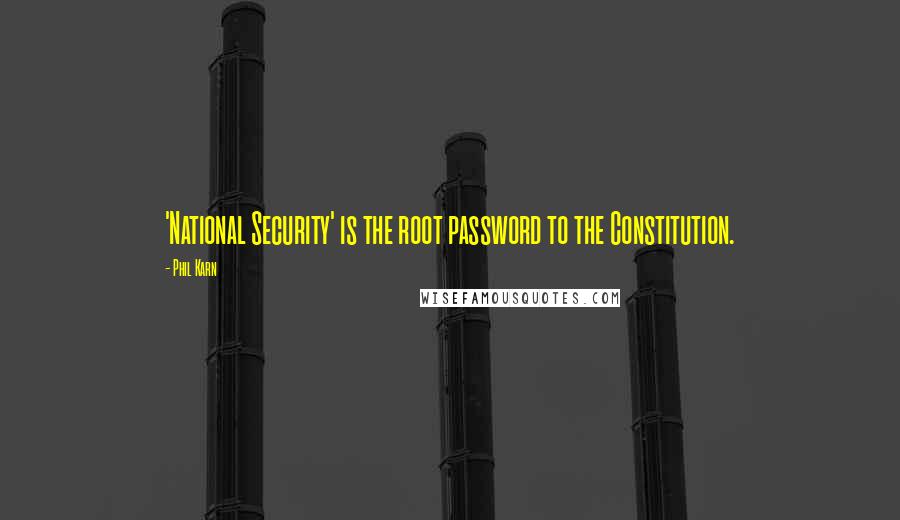 Phil Karn Quotes: 'National Security' is the root password to the Constitution.