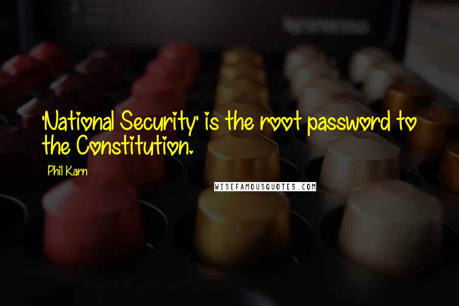 Phil Karn Quotes: 'National Security' is the root password to the Constitution.