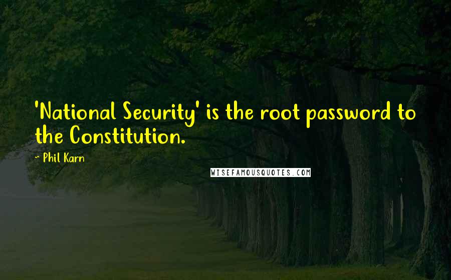 Phil Karn Quotes: 'National Security' is the root password to the Constitution.