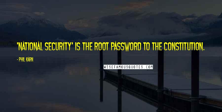 Phil Karn Quotes: 'National Security' is the root password to the Constitution.
