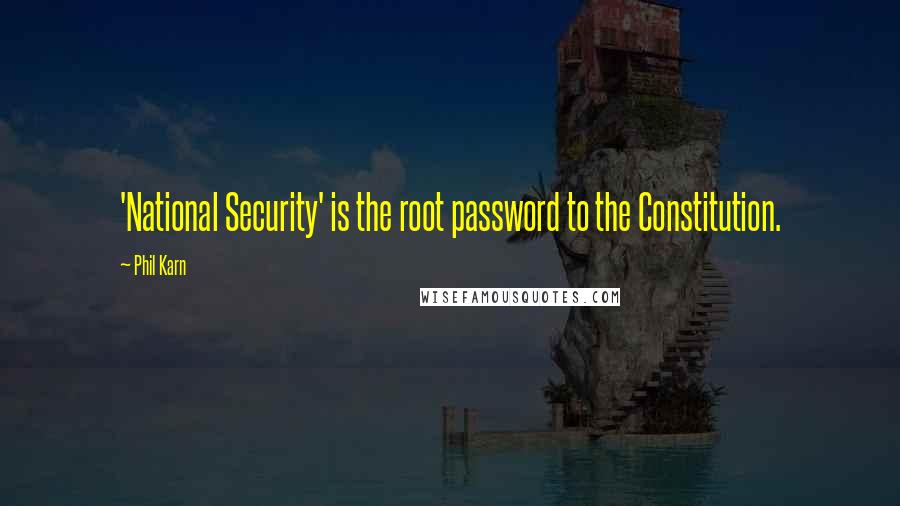 Phil Karn Quotes: 'National Security' is the root password to the Constitution.