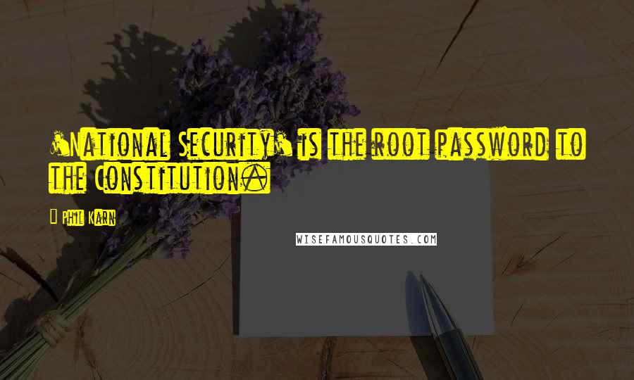 Phil Karn Quotes: 'National Security' is the root password to the Constitution.
