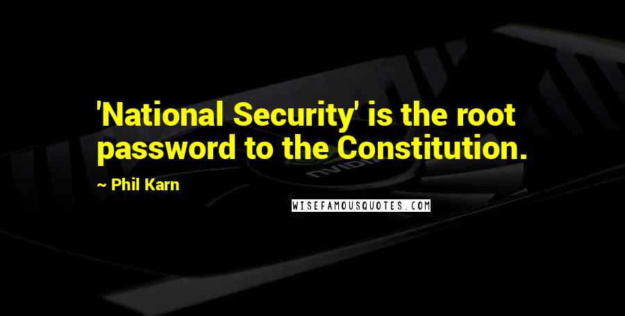 Phil Karn Quotes: 'National Security' is the root password to the Constitution.