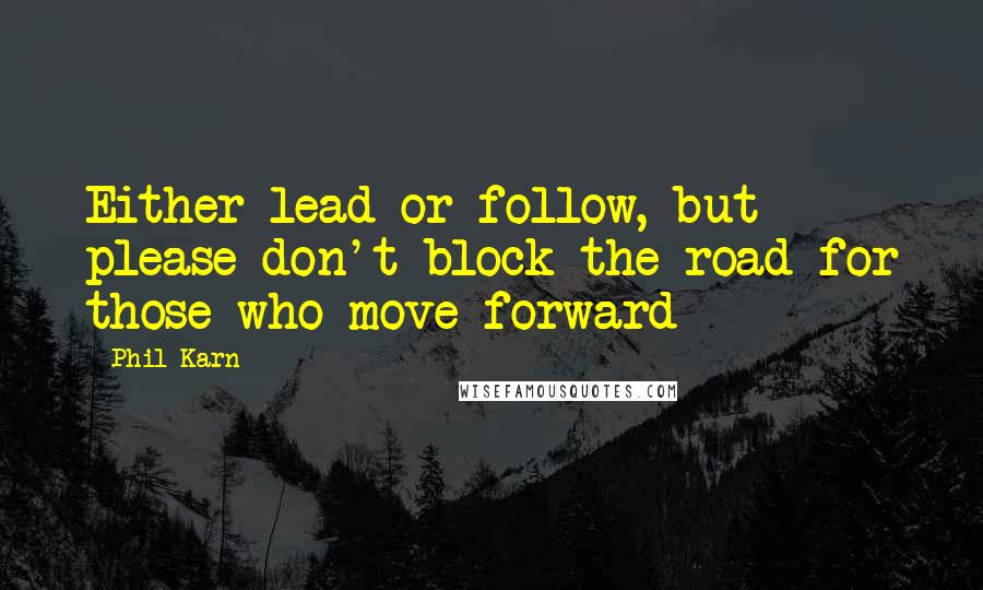 Phil Karn Quotes: Either lead or follow, but please don't block the road for those who move forward