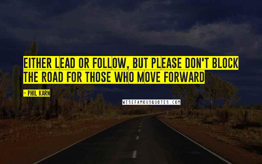 Phil Karn Quotes: Either lead or follow, but please don't block the road for those who move forward