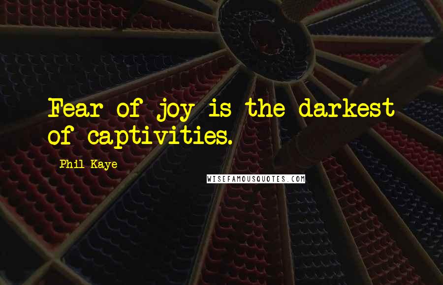 Phil Kaye Quotes: Fear of joy is the darkest of captivities.