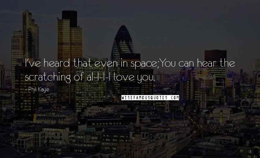 Phil Kaye Quotes: I've heard that even in space;You can hear the scratching of aI-I-I-I love you.