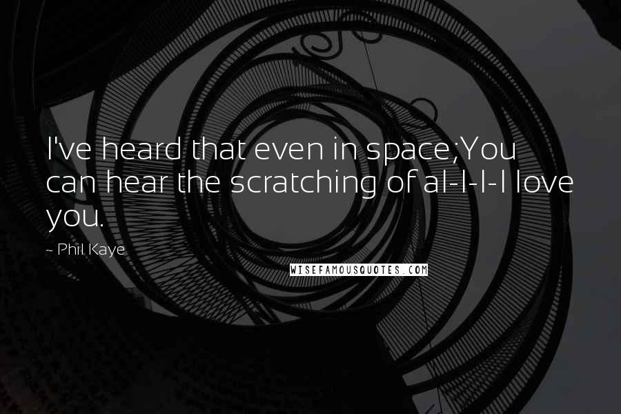 Phil Kaye Quotes: I've heard that even in space;You can hear the scratching of aI-I-I-I love you.