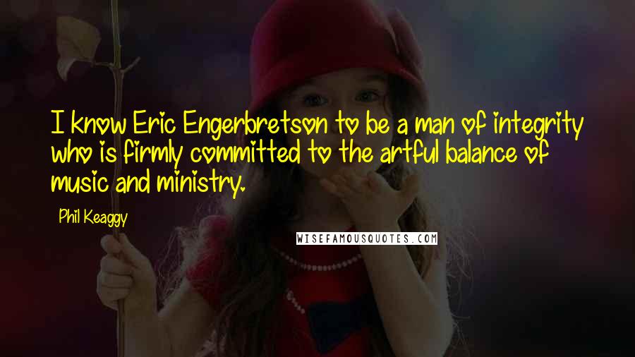 Phil Keaggy Quotes: I know Eric Engerbretson to be a man of integrity who is firmly committed to the artful balance of music and ministry.