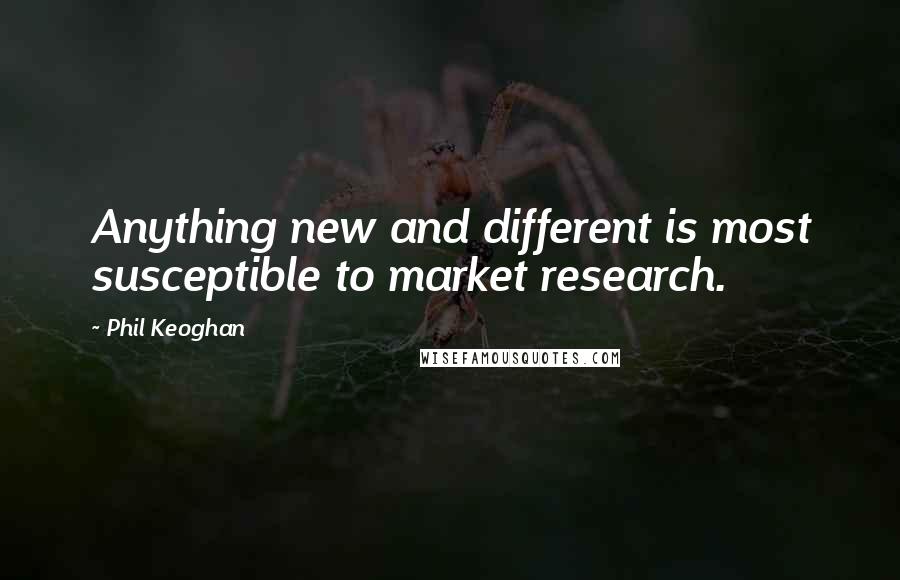 Phil Keoghan Quotes: Anything new and different is most susceptible to market research.