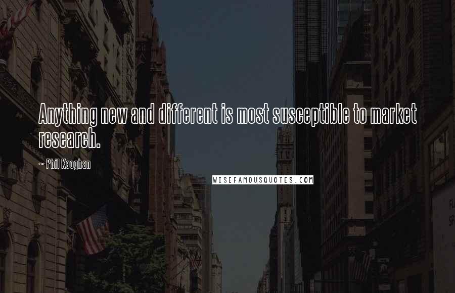 Phil Keoghan Quotes: Anything new and different is most susceptible to market research.