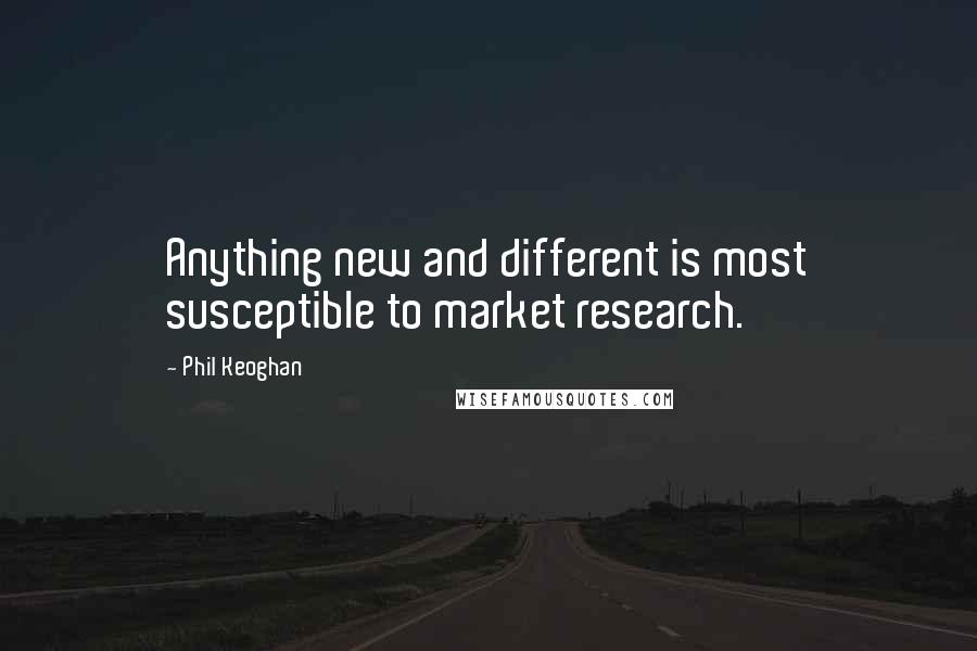 Phil Keoghan Quotes: Anything new and different is most susceptible to market research.