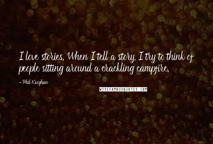 Phil Keoghan Quotes: I love stories. When I tell a story, I try to think of people sitting around a crackling campfire.