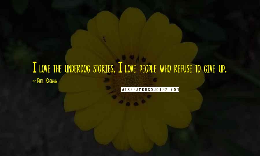 Phil Keoghan Quotes: I love the underdog stories. I love people who refuse to give up.