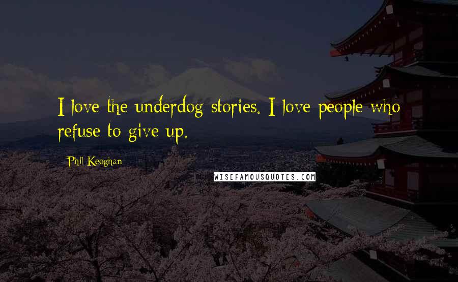 Phil Keoghan Quotes: I love the underdog stories. I love people who refuse to give up.