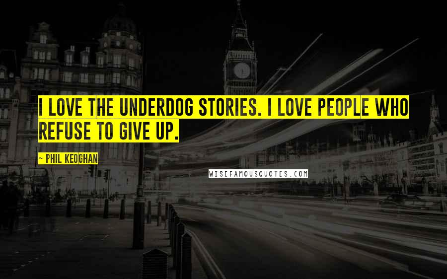 Phil Keoghan Quotes: I love the underdog stories. I love people who refuse to give up.