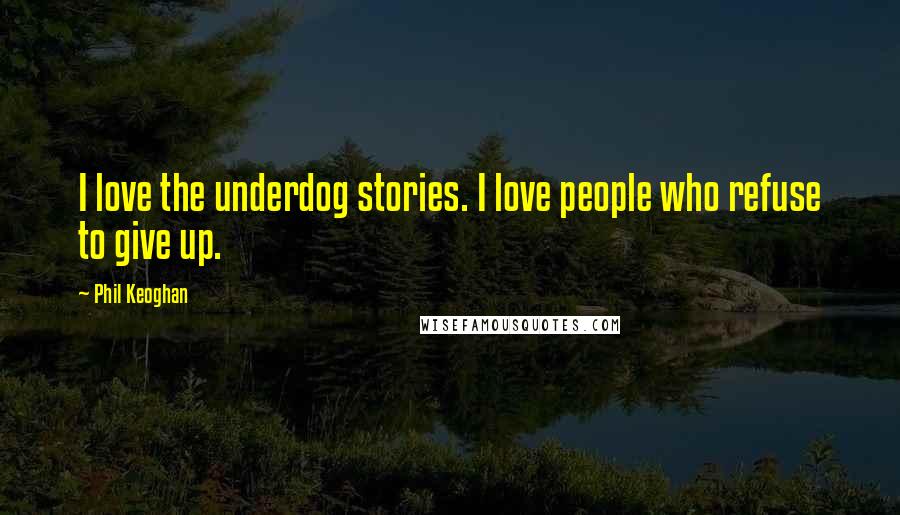 Phil Keoghan Quotes: I love the underdog stories. I love people who refuse to give up.