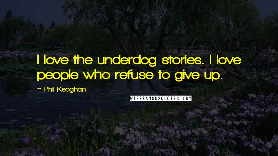 Phil Keoghan Quotes: I love the underdog stories. I love people who refuse to give up.
