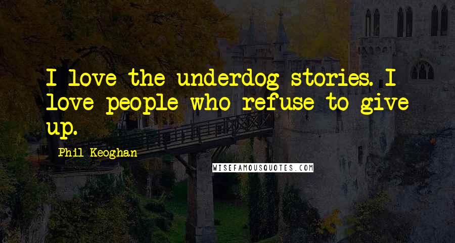 Phil Keoghan Quotes: I love the underdog stories. I love people who refuse to give up.