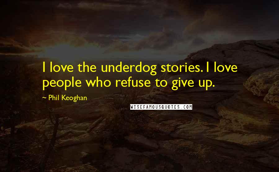 Phil Keoghan Quotes: I love the underdog stories. I love people who refuse to give up.