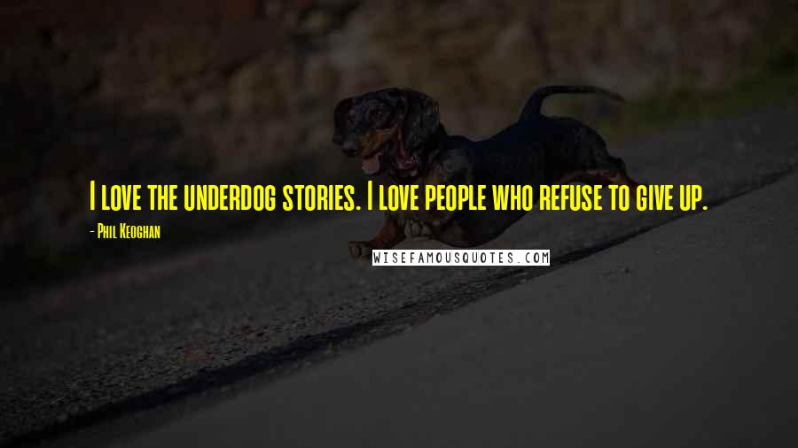 Phil Keoghan Quotes: I love the underdog stories. I love people who refuse to give up.