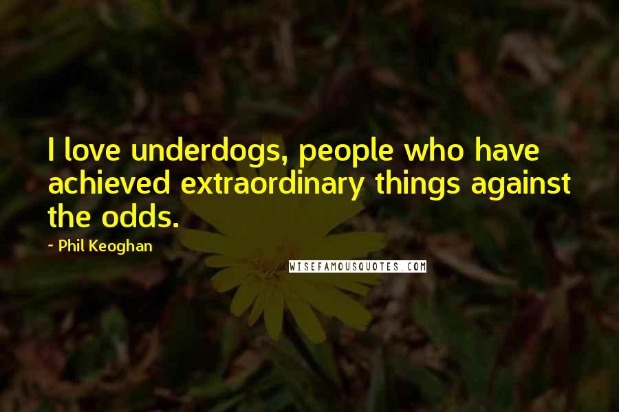 Phil Keoghan Quotes: I love underdogs, people who have achieved extraordinary things against the odds.