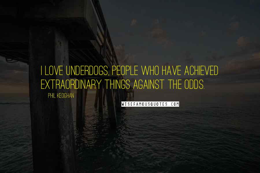 Phil Keoghan Quotes: I love underdogs, people who have achieved extraordinary things against the odds.