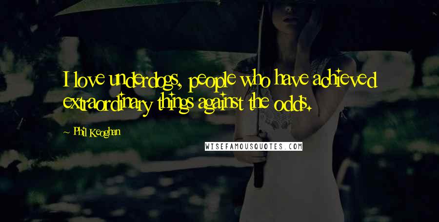 Phil Keoghan Quotes: I love underdogs, people who have achieved extraordinary things against the odds.