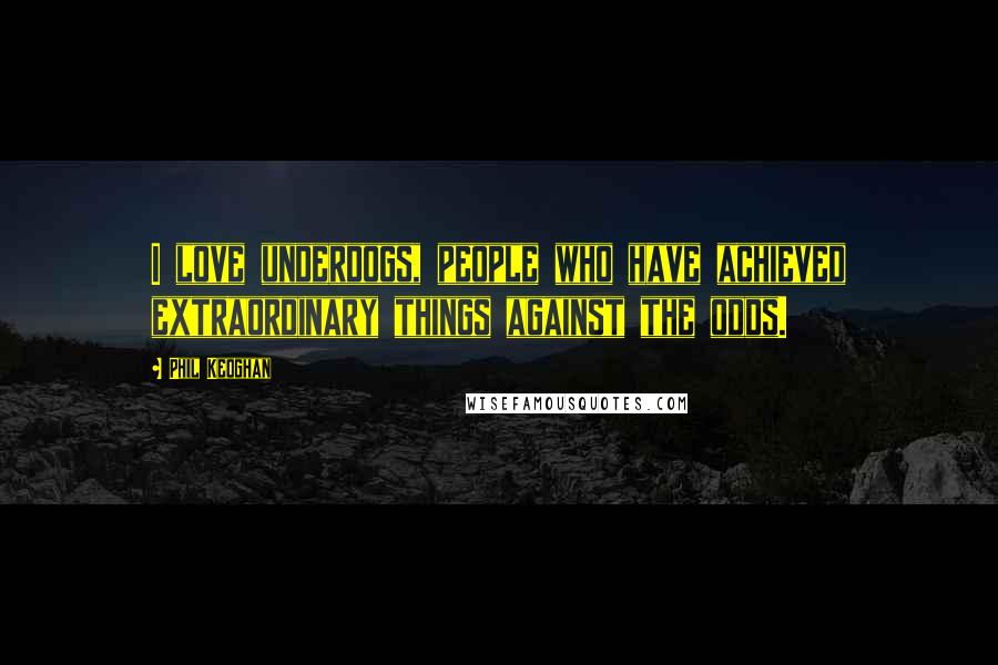 Phil Keoghan Quotes: I love underdogs, people who have achieved extraordinary things against the odds.